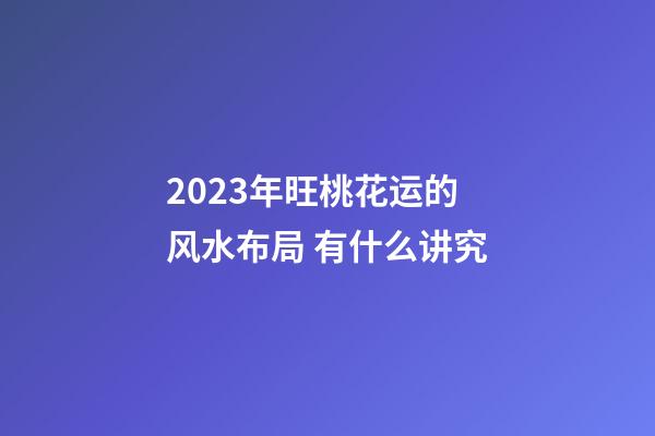 2023年旺桃花运的风水布局 有什么讲究